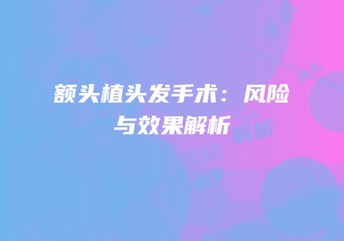 额头植头发手术：风险与效果解析