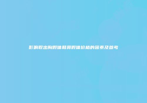 影响取出胸假体和鼻假体价格的因素及参考