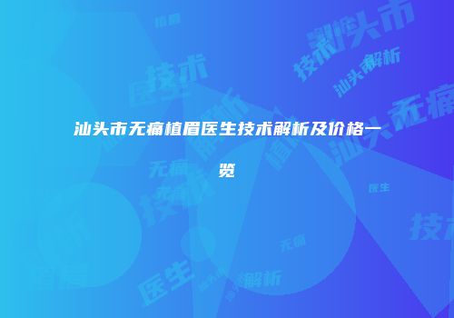 汕头市无痛植眉医生技术解析及价格一览