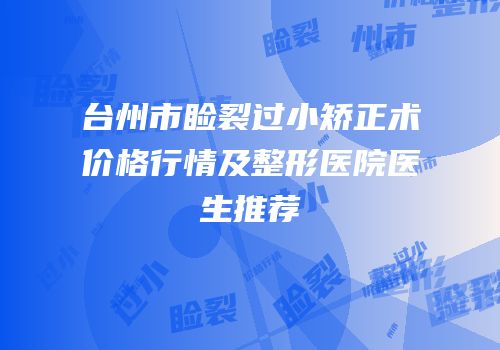 台州市睑裂过小矫正术价格行情及整形医院医生推荐