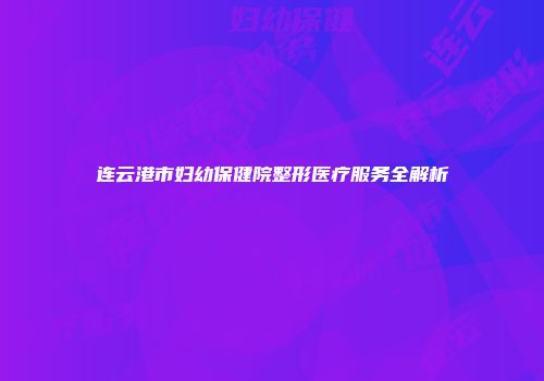 连云港市妇幼保健院整形医疗服务全解析