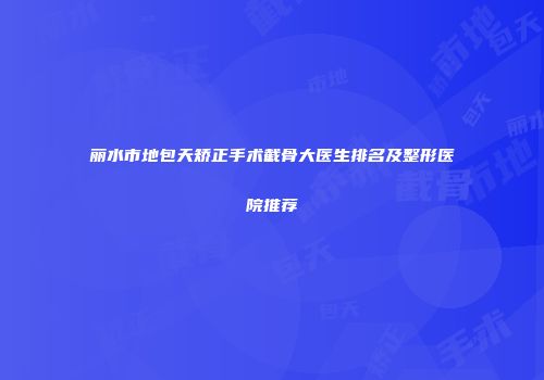 丽水市地包天矫正手术截骨大医生排名及整形医院推荐