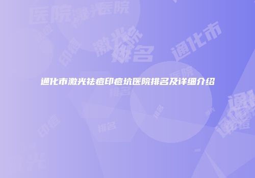 通化市激光祛痘印痘坑医院排名及详细介绍
