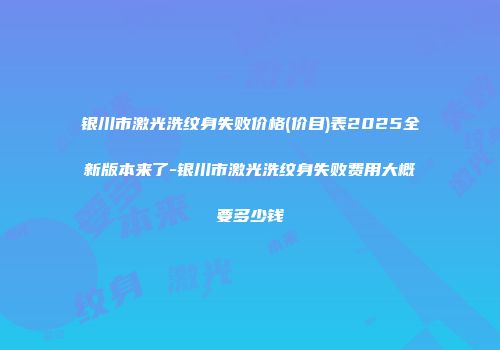 银川市激光洗纹身失败价格(价目)表2025全新版本来了-银川市激光洗纹身失败费用大概要多少钱