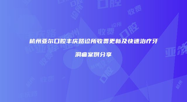 杭州亚尔口腔丰庆路诊所收费更新及快速治疗牙洞痛案例分享