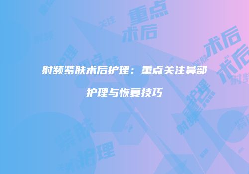 射频紧肤术后护理：重点关注鼻部护理与恢复技巧