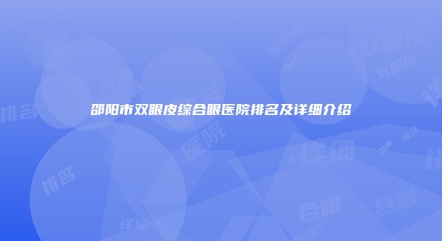 邵阳市双眼皮综合眼医院排名及详细介绍