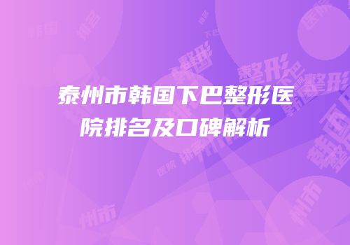 泰州市韩国下巴整形医院排名及口碑解析