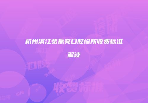 杭州滨江张振亮口腔诊所收费标准解读