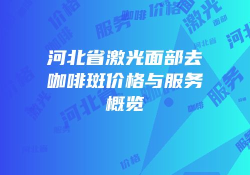 河北省激光面部去咖啡斑价格与服务概览