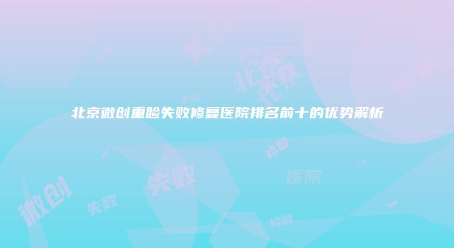 北京微创重睑失败修复医院排名前十的优势解析