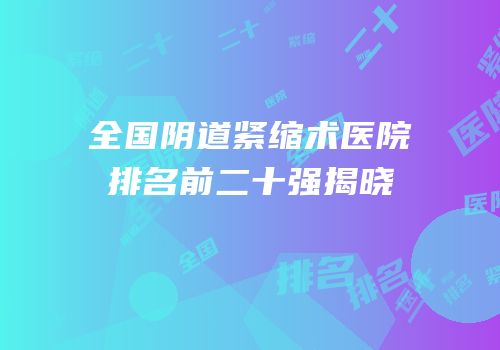 全国阴道紧缩术医院排名前二十强揭晓