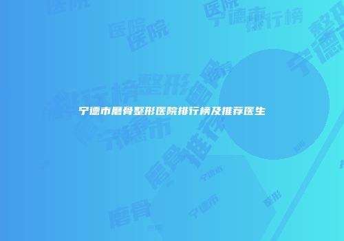 宁德市磨骨整形医院排行榜及推荐医生