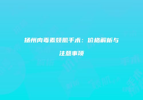 扬州肉毒素颏肌手术：价格解析与注意事项
