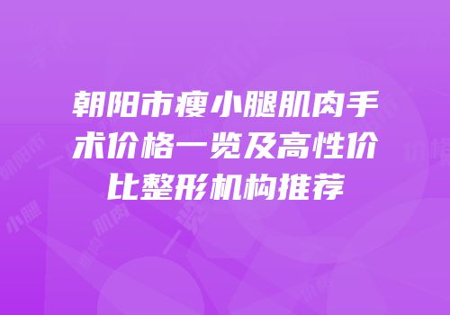 朝阳市瘦小腿肌肉手术价格一览及高性价比整形机构推荐