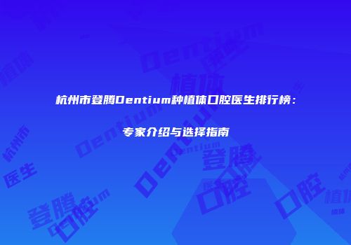 杭州市登腾Dentium种植体口腔医生排行榜：专家介绍与选择指南