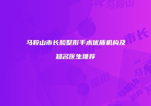 马鞍山市长脸整形手术优质机构及知名医生推荐