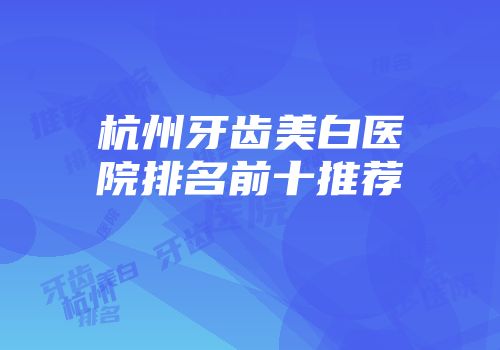 杭州牙齿美白医院排名前十推荐