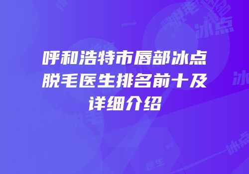 呼和浩特市唇部冰点脱毛医生排名前十及详细介绍