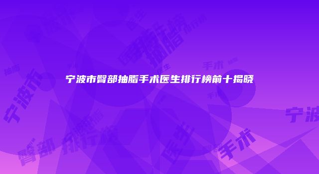 宁波市臀部抽脂手术医生排行榜前十揭晓