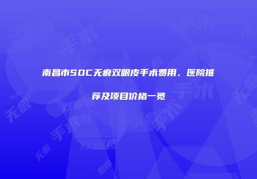 南昌市SOC无痕双眼皮手术费用、医院推荐及项目价格一览