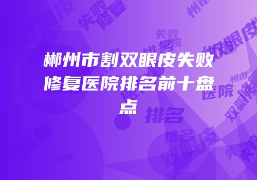 郴州市割双眼皮失败修复医院排名前十盘点