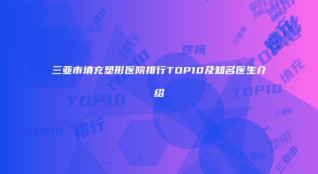三亚市填充塑形医院排行TOP10及知名医生介绍