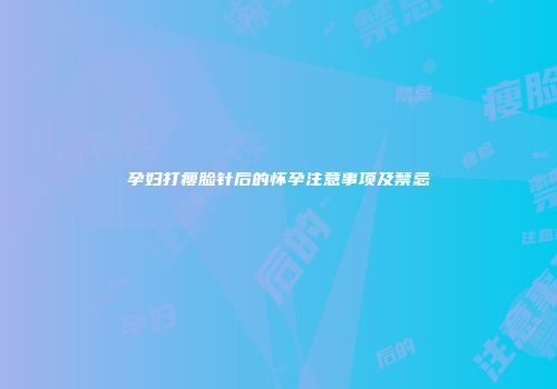 孕妇打瘦脸针后的怀孕注意事项及禁忌