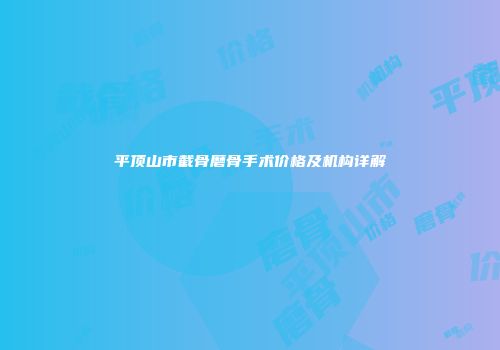 平顶山市截骨磨骨手术价格及机构详解