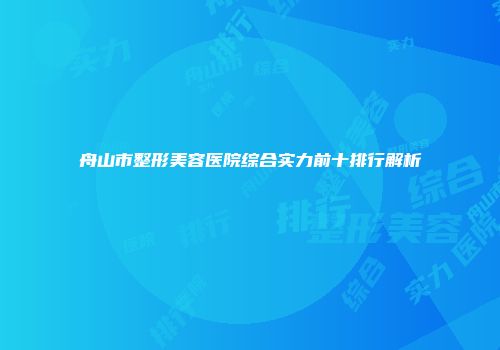 舟山市整形美容医院综合实力前十排行解析