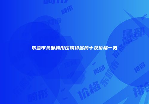 东营市鼻部畸形医院排名前十及价格一览