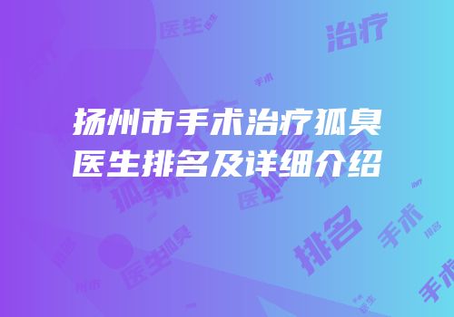 扬州市手术治疗狐臭医生排名及详细介绍