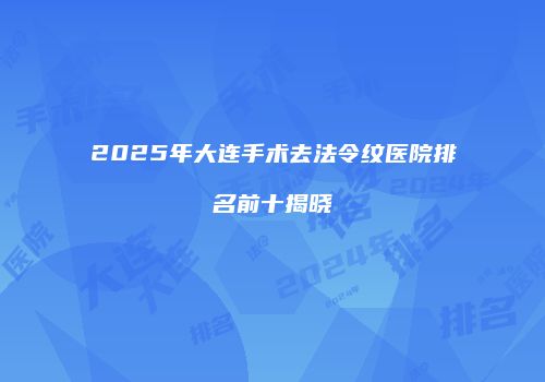 2025年大连手术去法令纹医院排名前十揭晓