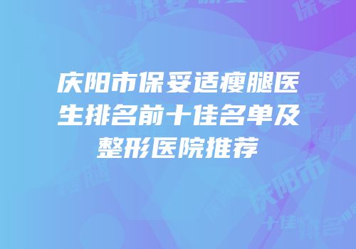 庆阳市保妥适瘦腿医生排名前十佳名单及整形医院推荐