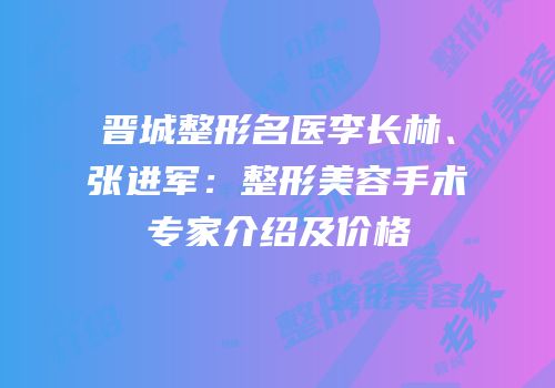 晋城整形名医李长林、张进军：整形美容手术专家介绍及价格