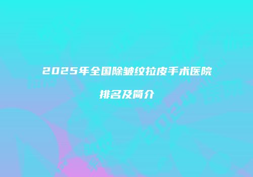 2025年全国除皱纹拉皮手术医院排名及简介