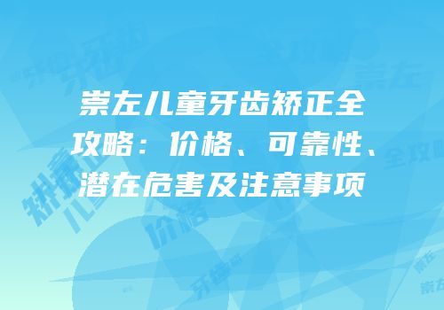 崇左儿童牙齿矫正全攻略：价格、可靠性、潜在危害及注意事项