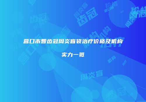 营口市智齿冠周炎盲袋治疗价格及机构实力一览