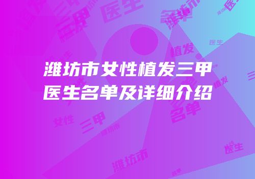 潍坊市女性植发三甲医生名单及详细介绍