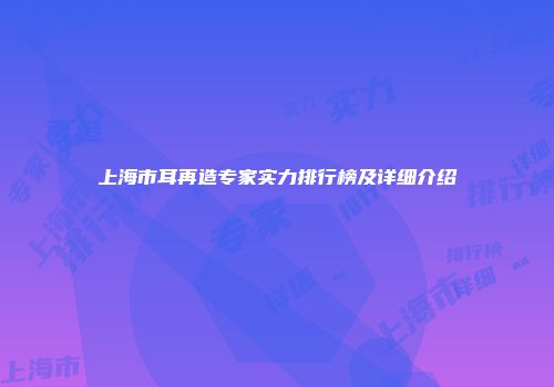 上海市耳再造专家实力排行榜及详细介绍
