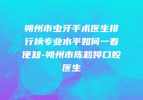 朔州市虫牙手术医生排行榜专业水平如何一看便知-朔州市陈鹤婷口腔医生