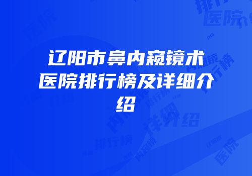 辽阳市鼻内窥镜术医院排行榜及详细介绍