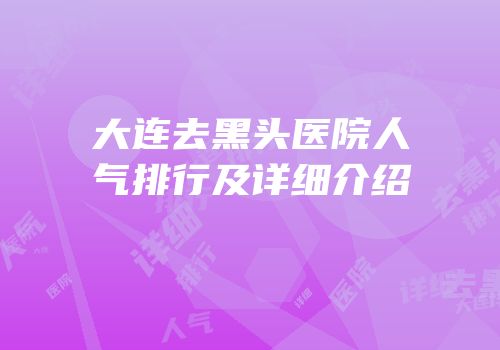 大连去黑头医院人气排行及详细介绍