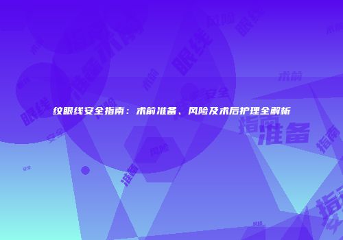纹眼线安全指南：术前准备、风险及术后护理全解析