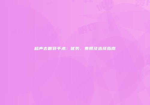 超声去眼袋手术：优势、费用及选择指南