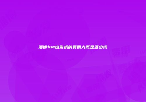 淄博fue植发术的费用大概是多少钱