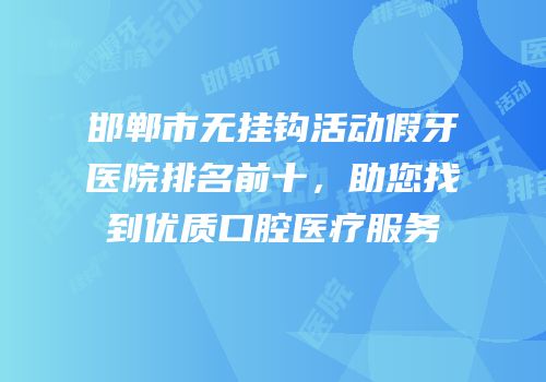 邯郸市无挂钩活动假牙医院排名前十，助您找到优质口腔医疗服务