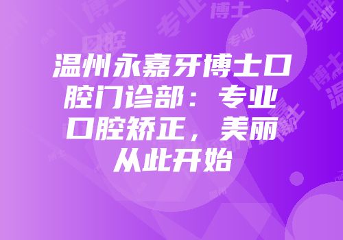 温州永嘉牙博士口腔门诊部：专业口腔矫正，美丽从此开始