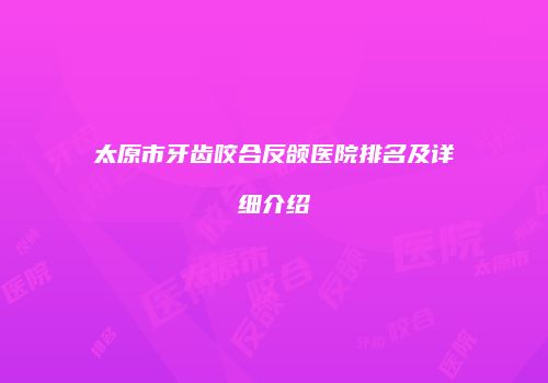 太原市牙齿咬合反颌医院排名及详细介绍