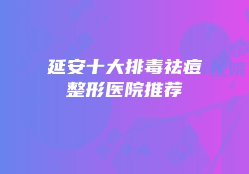 延安十大排毒祛痘整形医院推荐